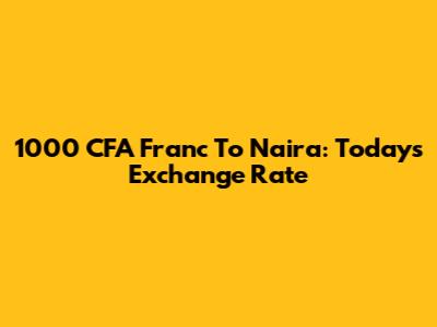 1000 CFA Franc To Naira: Today's Exchange Rate