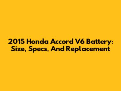 2015 Honda Accord V6 Battery: Size, Specs, And Replacement