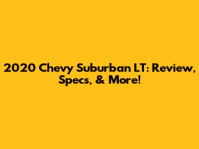 2020 Chevy Suburban LT: Review, Specs, & More!