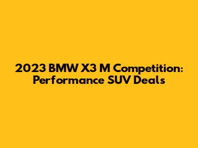 2023 BMW X3 M Competition: Performance SUV Deals