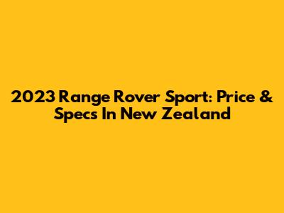 2023 Range Rover Sport: Price & Specs In New Zealand