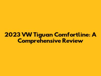 2023 VW Tiguan Comfortline: A Comprehensive Review
