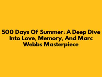 500 Days Of Summer: A Deep Dive Into Love, Memory, And Marc Webb's Masterpiece