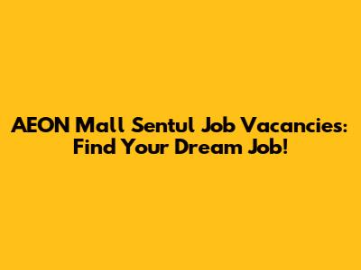 AEON Mall Sentul Job Vacancies: Find Your Dream Job!