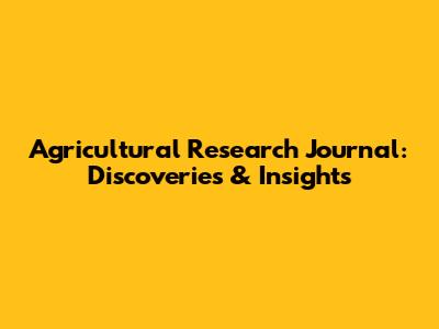 Agricultural Research Journal: Discoveries & Insights