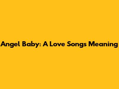 Angel Baby: A Love Song's Meaning