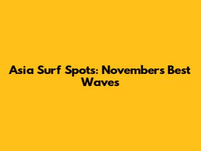 Asia Surf Spots: November's Best Waves