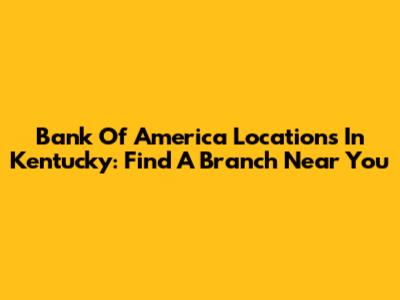 Bank Of America Locations In Kentucky: Find A Branch Near You