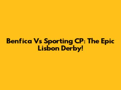Benfica Vs Sporting CP: The Epic Lisbon Derby!