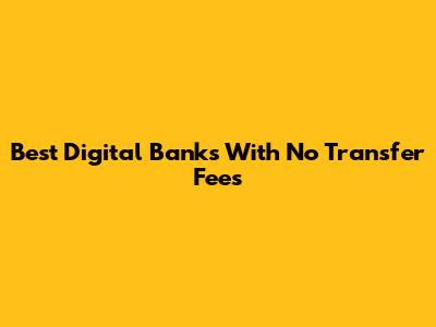Best Digital Banks With No Transfer Fees