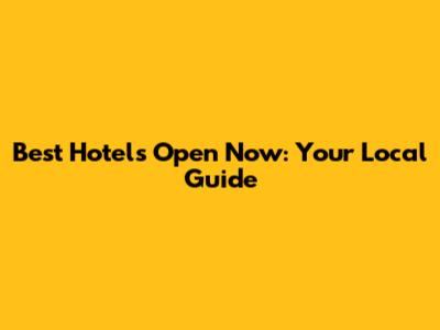 Best Hotels Open Now: Your Local Guide