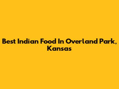 Best Indian Food In Overland Park, Kansas
