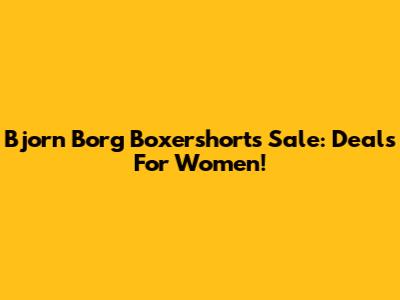 Bjorn Borg Boxershorts Sale: Deals For Women!