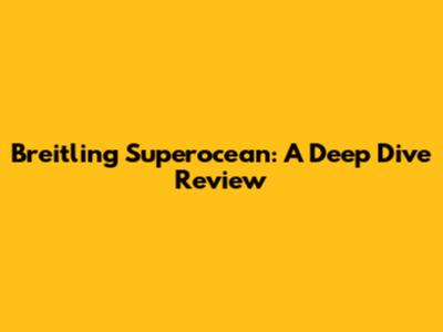Breitling Superocean: A Deep Dive Review