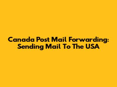Canada Post Mail Forwarding: Sending Mail To The USA