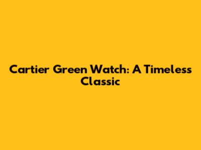 Cartier Green Watch: A Timeless Classic