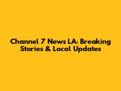 Channel 7 News LA: Breaking Stories & Local Updates