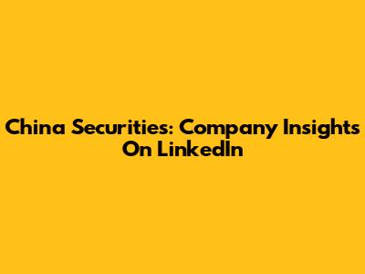 China Securities: Company Insights On LinkedIn