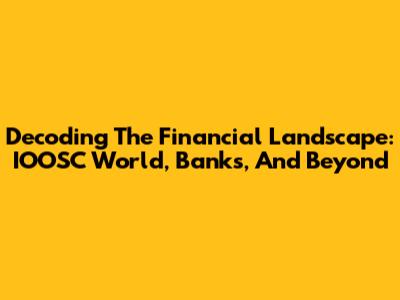 Decoding The Financial Landscape: IOOSC World, Banks, And Beyond