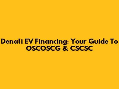 Denali EV Financing: Your Guide To OSCOSCG & CSCSC