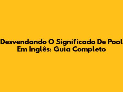 Desvendando O Significado De "Pool" Em Inglês: Guia Completo