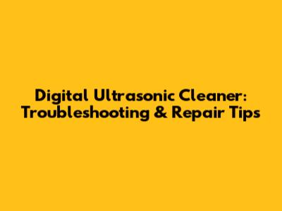 Digital Ultrasonic Cleaner: Troubleshooting & Repair Tips