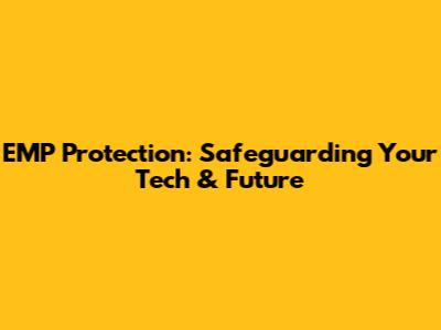 EMP Protection: Safeguarding Your Tech & Future