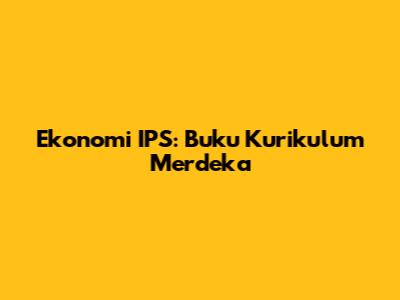Ekonomi IPS: Buku Kurikulum Merdeka