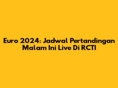 Euro 2024: Jadwal Pertandingan Malam Ini Live Di RCTI