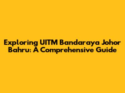 Exploring UITM Bandaraya Johor Bahru: A Comprehensive Guide