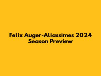Felix Auger-Aliassime's 2024 Season Preview