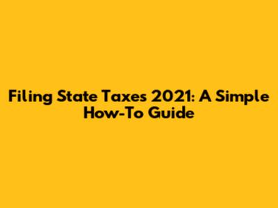 Filing State Taxes 2021: A Simple How-To Guide