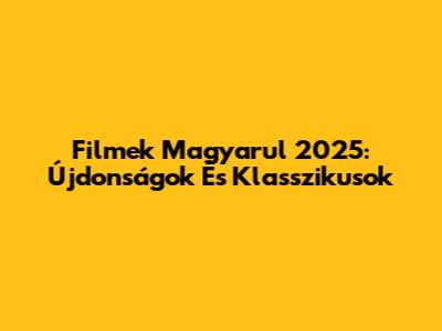 Filmek Magyarul 2025: Újdonságok És Klasszikusok