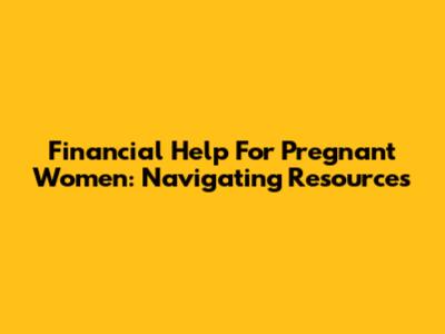 Financial Help For Pregnant Women: Navigating Resources