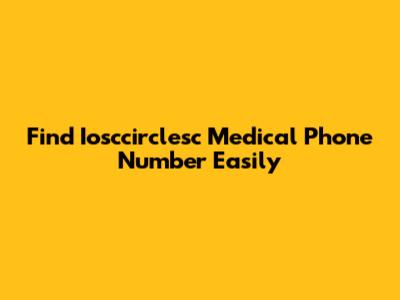 Find Iosccirclesc Medical Phone Number Easily