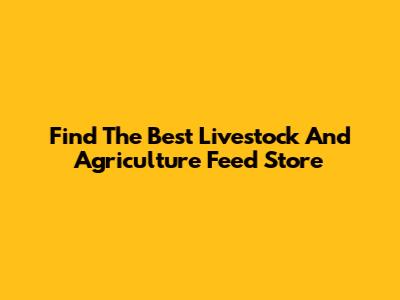 Find The Best Livestock And Agriculture Feed Store