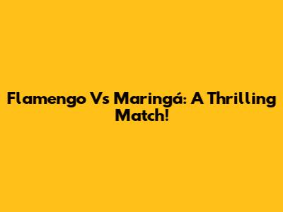 Flamengo Vs Maringá: A Thrilling Match!