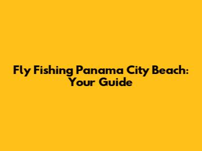Fly Fishing Panama City Beach: Your Guide