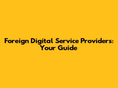 Foreign Digital Service Providers: Your Guide