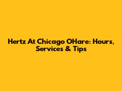 Hertz At Chicago O'Hare: Hours, Services & Tips