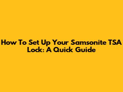 How To Set Up Your Samsonite TSA Lock: A Quick Guide