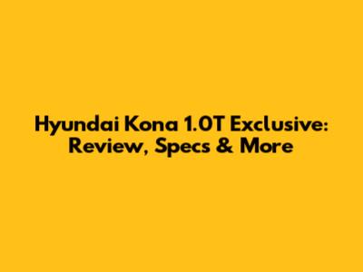 Hyundai Kona 1.0T Exclusive: Review, Specs & More