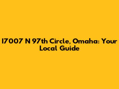 I7007 N 97th Circle, Omaha: Your Local Guide