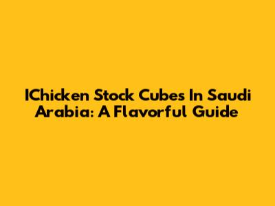 IChicken Stock Cubes In Saudi Arabia: A Flavorful Guide
