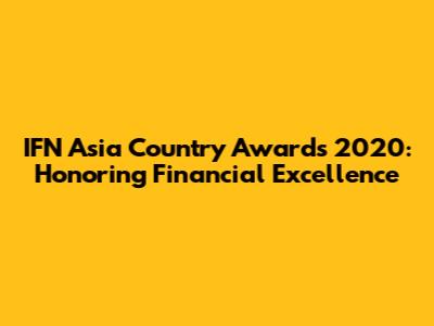 IFN Asia Country Awards 2020: Honoring Financial Excellence