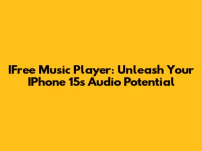 IFree Music Player: Unleash Your IPhone 15's Audio Potential