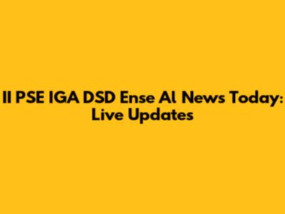 II PSE IGA DSD Ense Al News Today: Live Updates