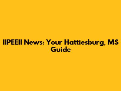 IIPEEII News: Your Hattiesburg, MS Guide