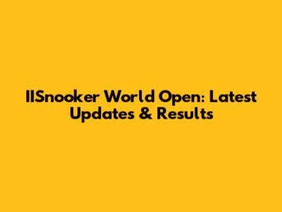 IISnooker World Open: Latest Updates & Results