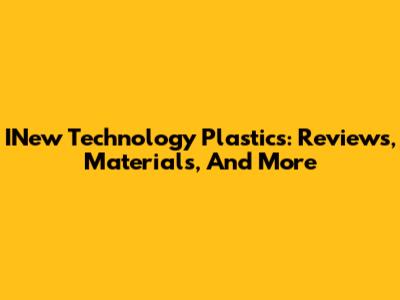 INew Technology Plastics: Reviews, Materials, And More